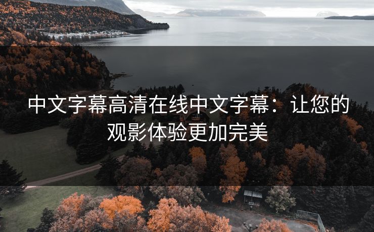 中文字幕高清在线中文字幕：让您的观影体验更加完美