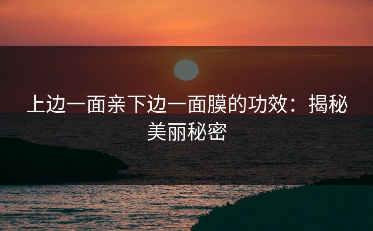 上边一面亲下边一面膜的功效：揭秘美丽秘密