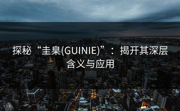 探秘“圭臬(GUINIE)”：揭开其深层含义与应用