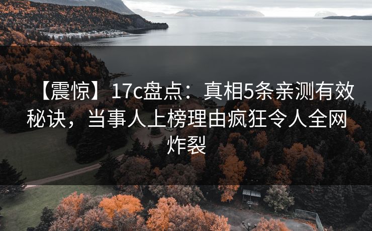 【震惊】17c盘点:真相5条亲测有效秘诀,当事人上榜理由疯狂令人全网炸裂 【震惊】17c盘点:真相5条亲测有效秘诀,当事人上榜理由疯狂令人全网炸裂