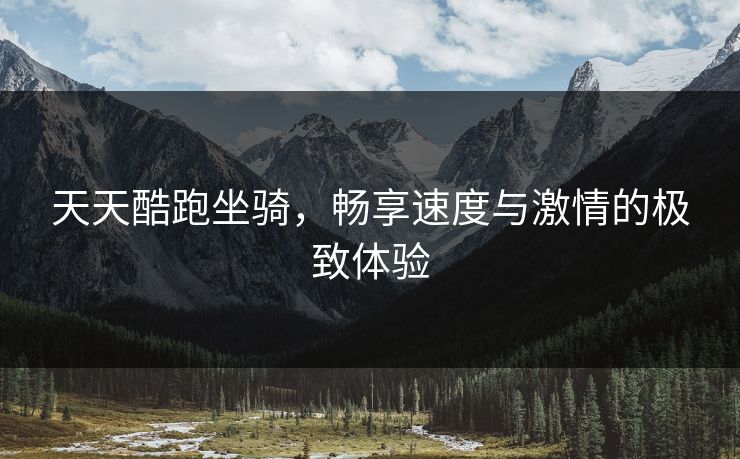 天天酷跑坐骑，畅享速度与激情的极致体验