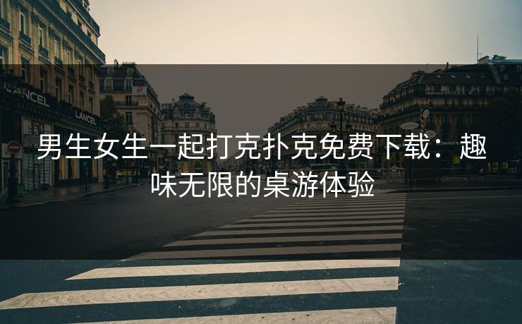 男生女生一起打克扑克免费下载：趣味无限的桌游体验