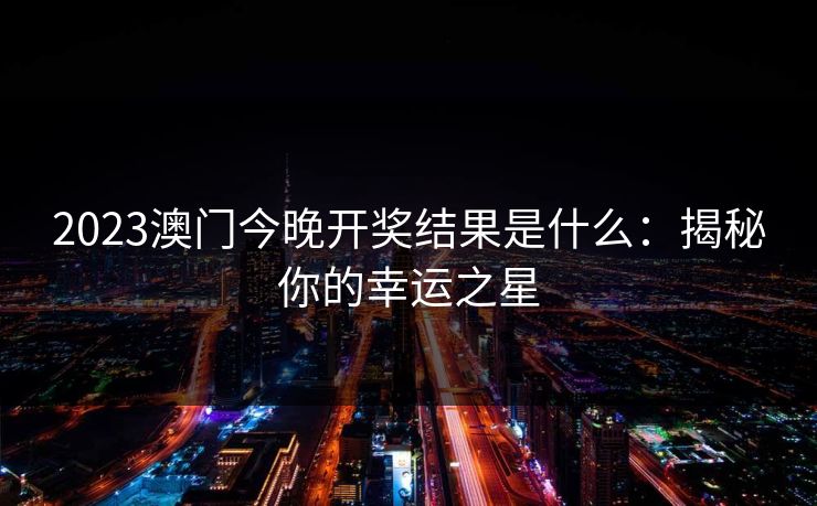2023澳门今晚开奖结果是什么：揭秘你的幸运之星