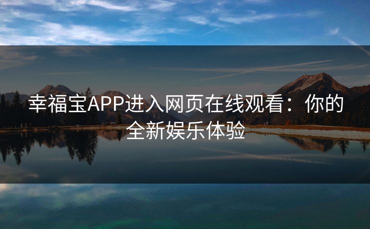 幸福宝APP进入网页在线观看：你的全新娱乐体验
