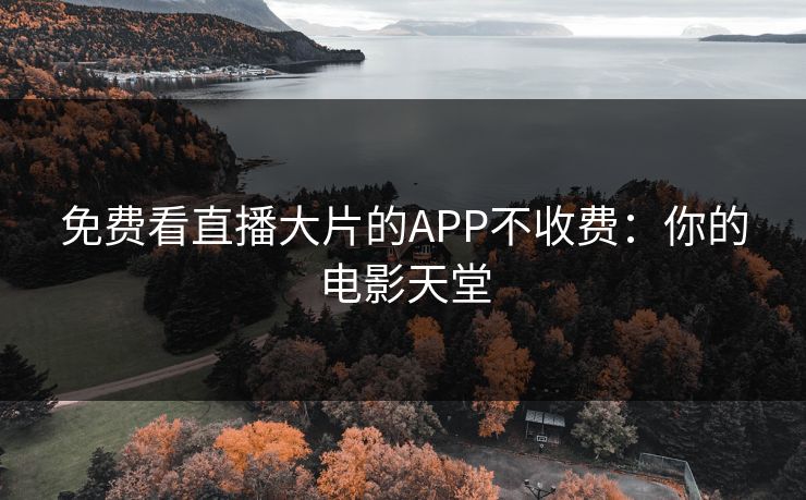 免费看直播大片的APP不收费：你的电影天堂