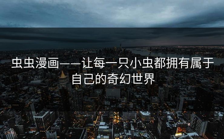 虫虫漫画——让每一只小虫都拥有属于自己的奇幻世界