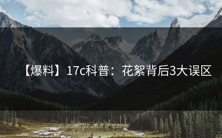 【爆料】17c科普：花絮背后3大误区